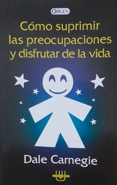 COMO SUPRIMIR LAS PREOCUPACIONES Y DISFRUTAR DE LA VIDA.. | Dale Carnegie