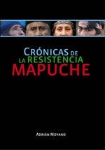 Crónicas de resistencia mapuche | Adrián Bernardo Moyano