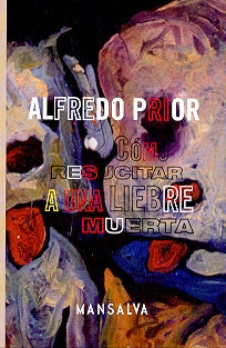 Cómo resucitar a una liebre muerta | Alfredo Prior