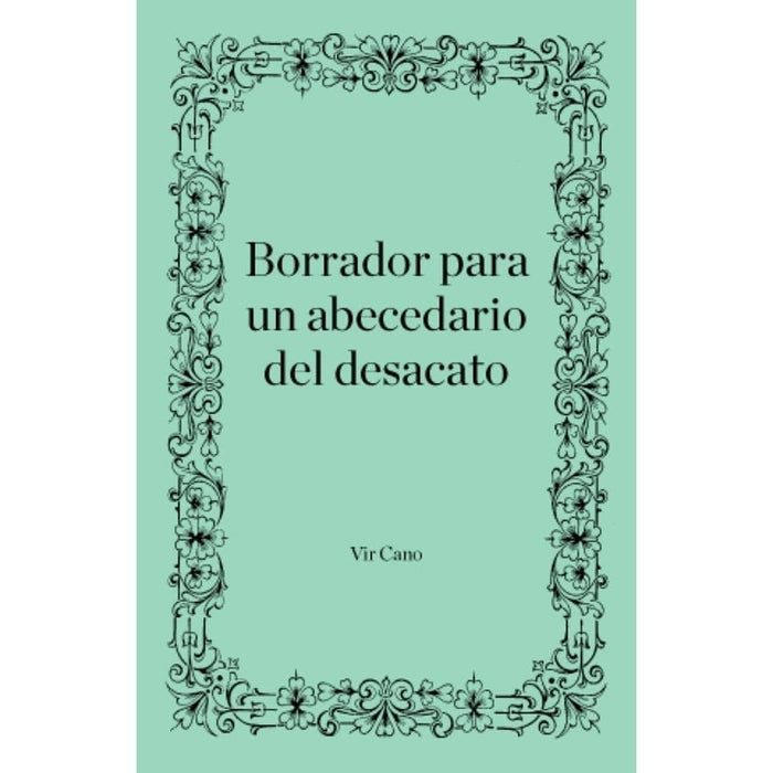 BORRADOR PARA UN ABECEDARIO DEL DESACATO | Virginia Cano