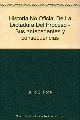 Historia no oficial de la dictadura del Proceso | Julio César Poce