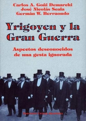 Yrigoyen y la gran guerra | Goñi Demarchi-Berraondo-Scala