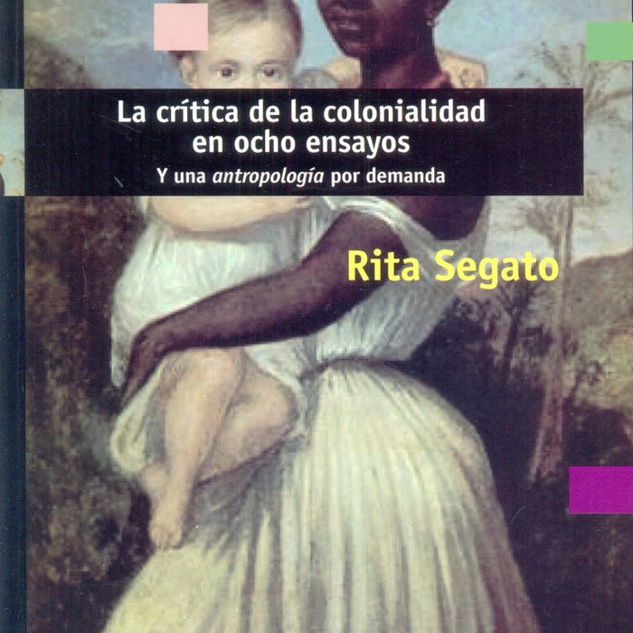 LA CRÍTICA DE LA COLONIALIDAD EN OCHO ENSAYOS.. | Rita Laura Segato