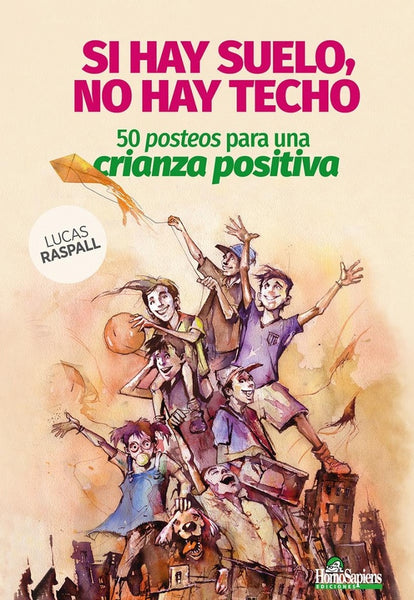 SI HAY SUELO, NO HAY TECHO. 50 POSTEOS PARA UNA CRIANZA POSITIVA. | LUCAS  RASPALL