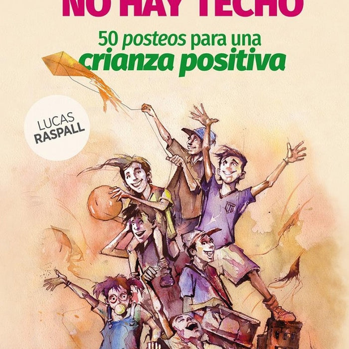 SI HAY SUELO, NO HAY TECHO. 50 POSTEOS PARA UNA CRIANZA POSITIVA. | LUCAS  RASPALL