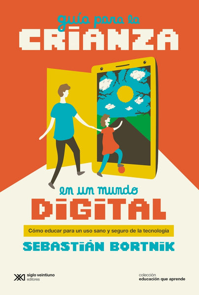 GUIA PARA LA CRIANZA EN UN MUNDO DIGITAL.. |  SEBASTIAN BORTNIK