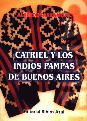 CATRIEL Y LOS INDIOS PAMPAS DE BUENOS AIRES.. | Alberto Sarramone