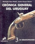 CRONICA GENERAL DEL URUGUAY 3  LA EMANCIPACION.. | Washington Reyes Abadie