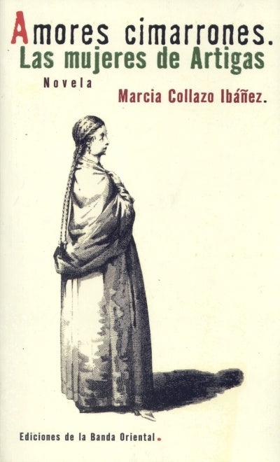 AMORES CIMARRONES. LAS MUJERES DE ARTIGAS*.. | Marcia Collazo Ibáñez