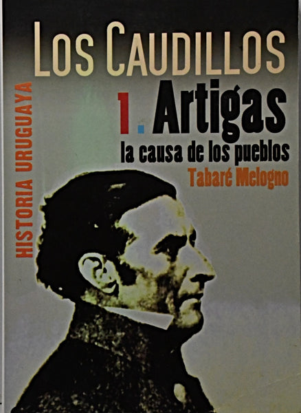 LOS CAUDILLOS 1. ARTIGAS LA CAUSA DE LOS PUEBLOS.. | TABARÉ MELOGNO