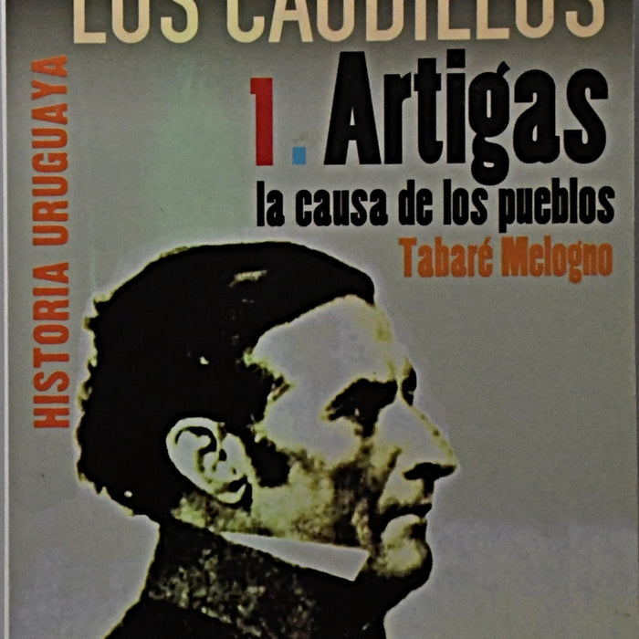 LOS CAUDILLOS 1. ARTIGAS LA CAUSA DE LOS PUEBLOS.. | TABARÉ MELOGNO