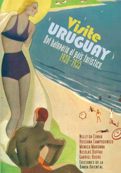 VISITE URUGUAY. DEL BALNEARIO AL PAIS TURISTICO. 1930 - 1955 * | NELLY DA CUNHA