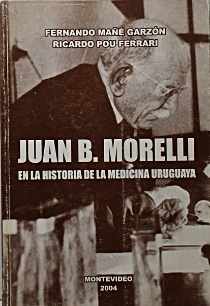 JUAN B. MORELLI. LA HISTORIA DE LA MEDICINA URUGUAYA.. | Fernando  Mañé Garzón