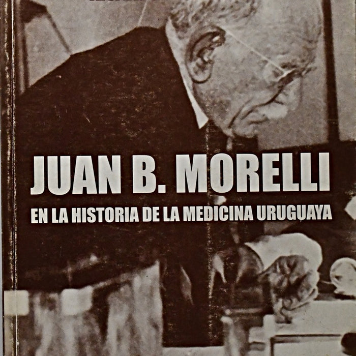 JUAN B. MORELLI. LA HISTORIA DE LA MEDICINA URUGUAYA.. | Fernando  Mañé Garzón