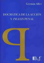 DOGMATICA DE LA ACCION Y LA PRAXIS PENAL. | Germán  Aller