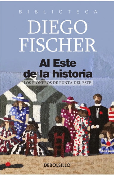 AL ESTE DE LA HISTORIA - LOS PIONEROS DE PUNTA DEL ESTE | Diego  Fischer