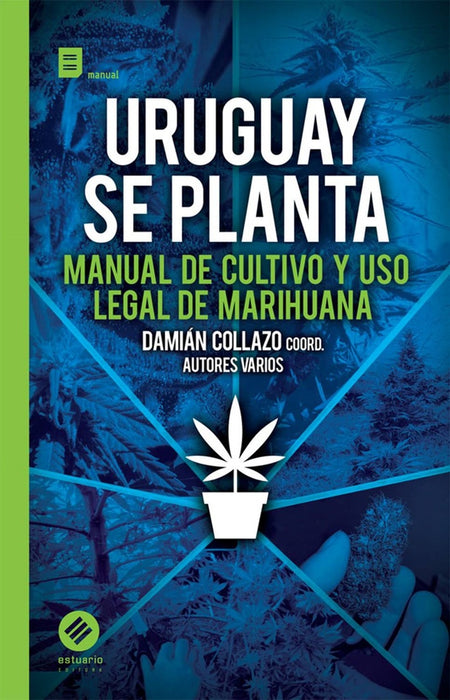 URUGUAY SE PLANTA. MANUAL DE CULTIVO Y USO LEGAL DE MARIHUANA