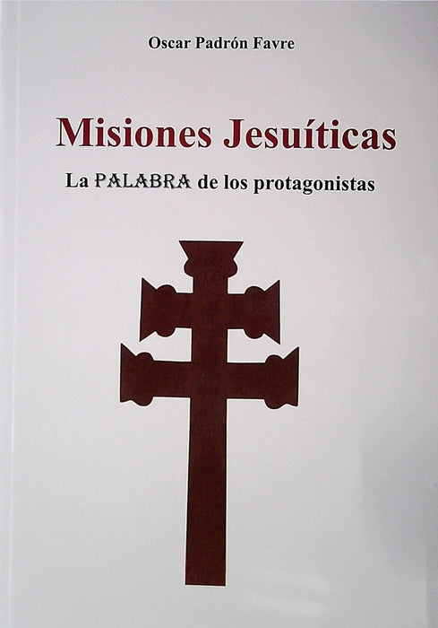 MISIONES JESUITICAS. LA PALABRA DE LOS PROTAGONISTAS |  OSCAR PADRON FAVRE