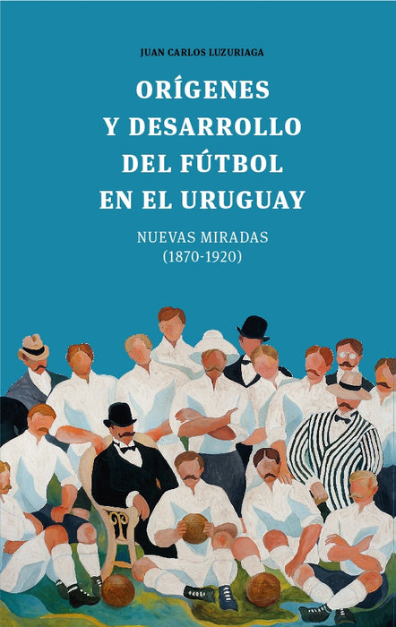 ORIGENES Y DESARROLLO DEL FUTBOL EN EL URUGUAY.. | Juan Carlos Luzuriaga