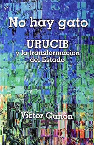 NO HAY GATO : URUCIB Y LA TRANSFORMACION DEL ESTADO.. | VÍCTOR GANÓN