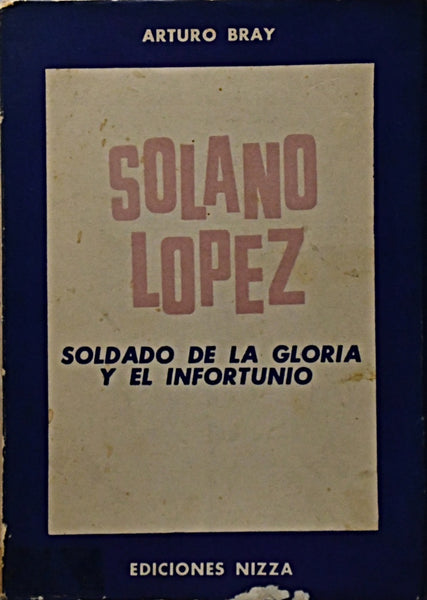 SOLANO LOPEZ. SOLDADO DE LA GLORIA Y EL INFORTUNIO.. | Arturo Bray