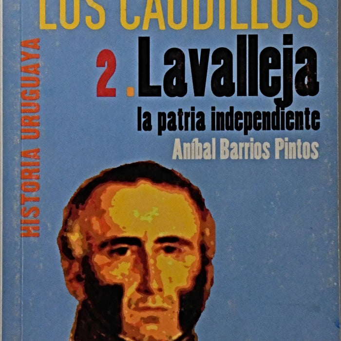 LOS CAUDILLOS 2. LAVALLEJA LA PATRIA INDEPENDIENTE.. | Aníbal  Barrios Pintos