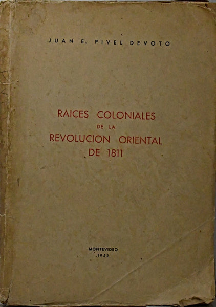 RAICES COLONIALES DE LA REVOLUCIÓN ORIENTAL DE 1811.. | JUAN E. PIVEL DEVOTO