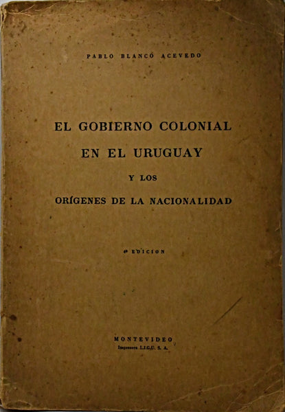 EL GOBIERNO COLONIAL EN EL URUGUAY Y LOS ORÍGENES DE LA NACIONALIDAD.. | Pablo  Blanco Acevedo