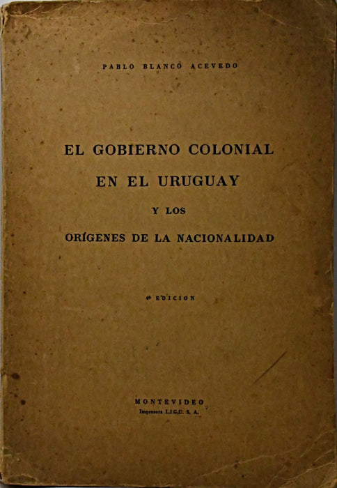 EL GOBIERNO COLONIAL EN EL URUGUAY Y LOS ORÍGENES DE LA NACIONALIDAD.. | Pablo  Blanco Acevedo